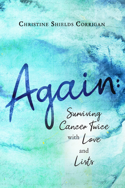 Front cover of "Again: Surviving Cancer Twice with Love and Lists" by Christine Corrigan '88